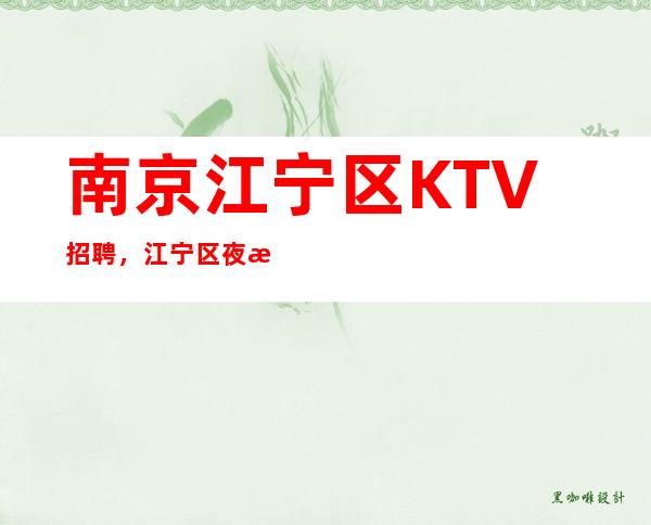 南京江宁区KTV招聘，江宁区夜总会KTV直招不收费