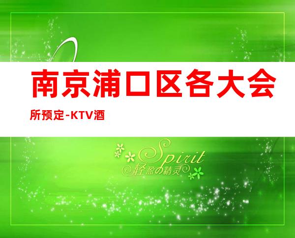 南京浦口区各大会所预定-KTV酒买二赠一 – 南京浦口商务KTV