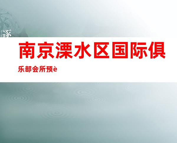 南京溧水区国际俱乐部会所预订-吃喝玩乐攻略 – 南京溧水商务KTV