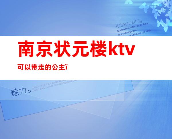 南京状元楼ktv可以带走的公主（南京哪些ktv可以点公主）