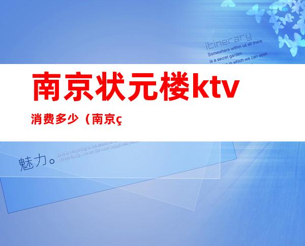 南京状元楼ktv消费多少（南京状元楼ktv消费多少一天）