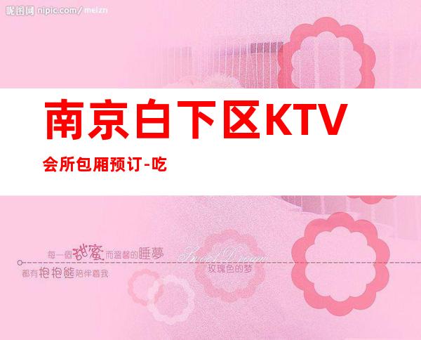 南京白下区KTV会所包厢预订-吃喝玩乐攻略 – 南京白下商务KTV