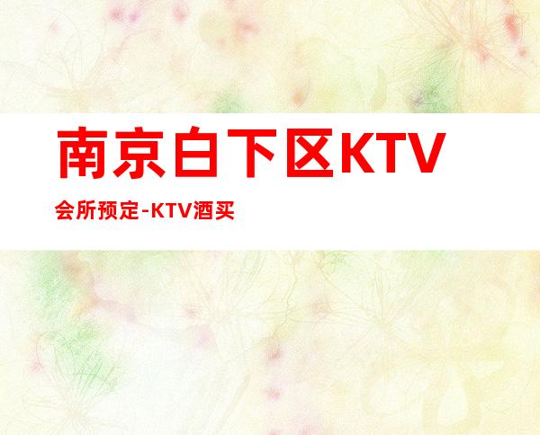 南京白下区KTV会所预定-KTV酒买二赠一 – 南京白下商务KTV