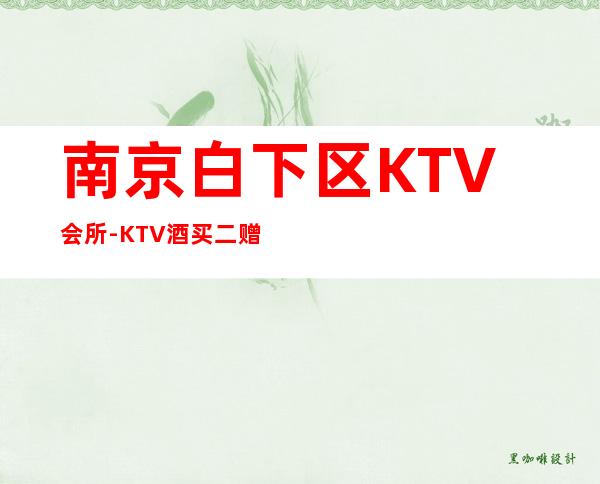 南京白下区KTV会所-KTV酒买二赠一 – 南京白下商务KTV