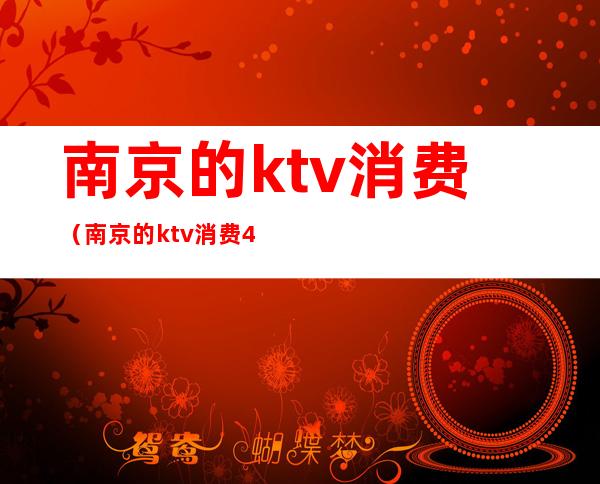 南京的ktv消费（南京的ktv消费4000算多吗）