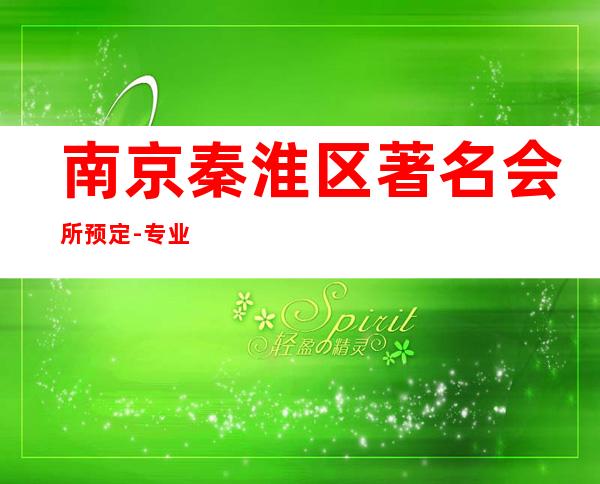 南京秦淮区著名会所预定-专业在线预订 – 南京秦淮商务KTV