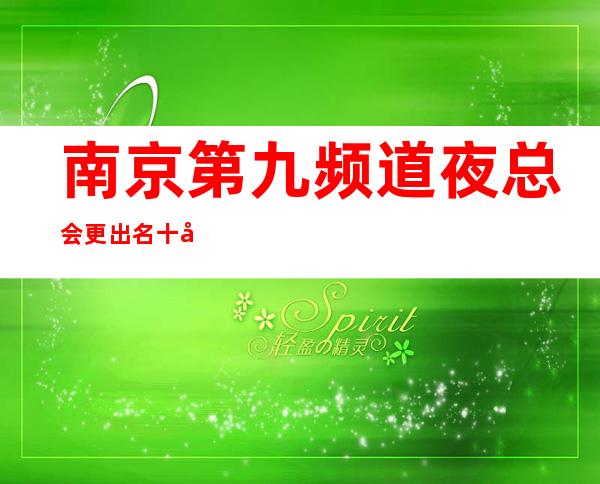 南京第九频道夜总会更出名十大夜总会值得一去