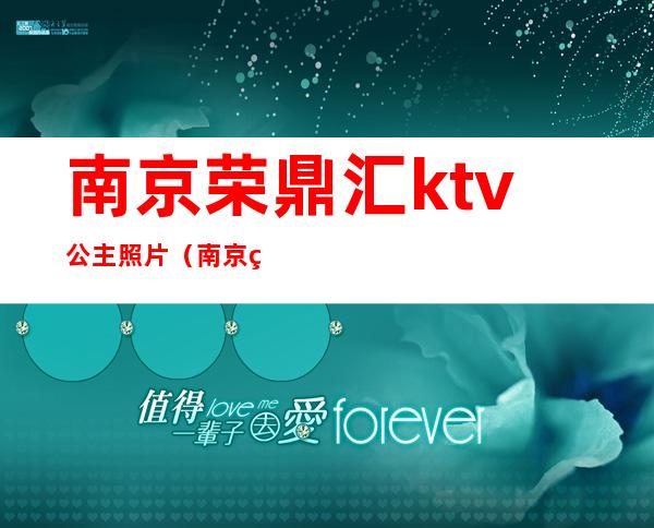 南京荣鼎汇ktv公主照片（南京紫峰一号ktv公主多少钱）