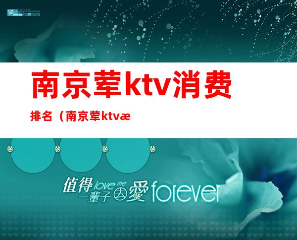 南京荤ktv消费排名（南京荤ktv消费排名第一）