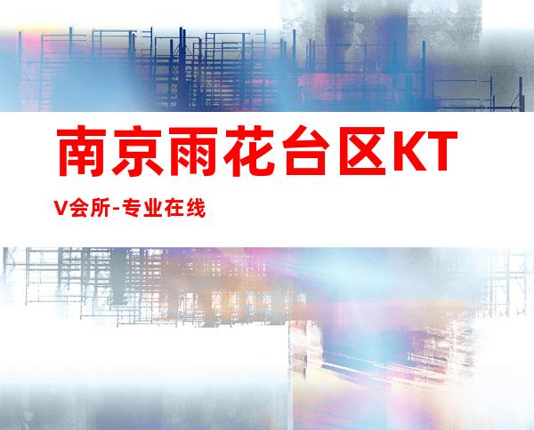 南京雨花台区KTV会所-专业在线预订 – 南京雨花台商务KTV