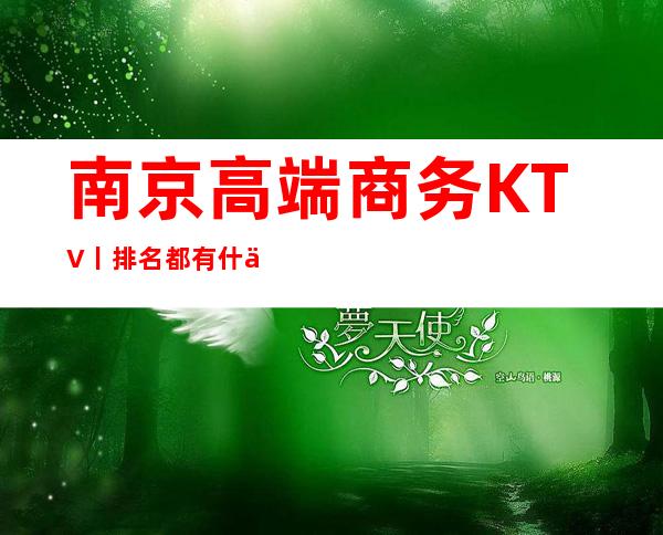 南京高端商务KTV丨排名都有什么服务 – 南京江宁商务KTV