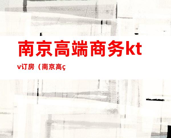 南京高端商务ktv订房（南京高端商务ktv订房价格）