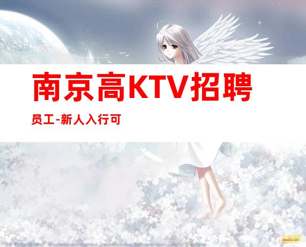 南京高KTV招聘员工-新人入行可放心加入