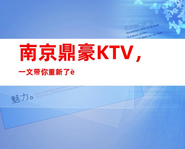 南京鼎豪KTV，一文带你重新了解这家店详情