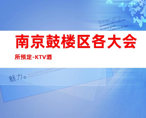 南京鼓楼区各大会所预定-KTV酒买二赠一 – 南京鼓楼商务KTV