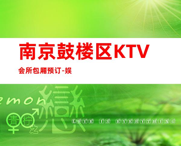 南京鼓楼区KTV会所包厢预订-娱乐会所预订热线 – 南京鼓楼商务KTV