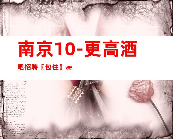 南京10-更高酒吧招聘〖包住〗无需换装