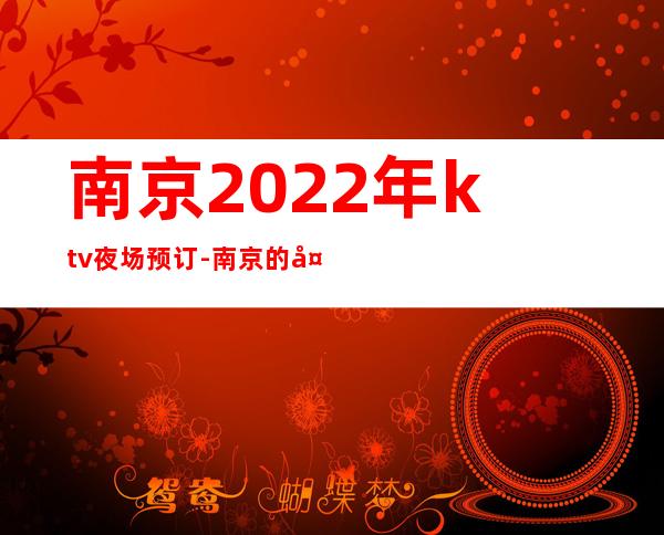 南京2022年ktv夜场预订-南京的夜总会排名 – 南京江宁商务KTV