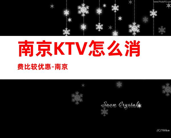 南京KTV怎么消费比较优惠-南京KTV订房信息-装修豪华