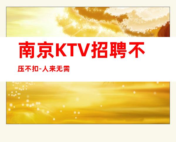 南京KTV招聘不压不扣-人来无需经验