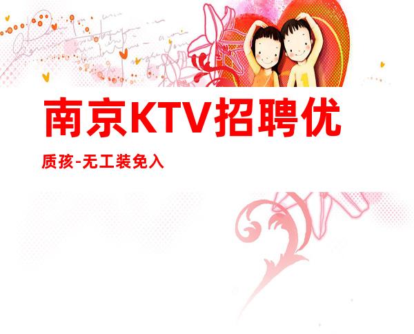 南京KTV招聘优质孩-无工装免入职费