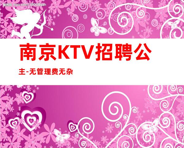 南京KTV招聘公主-无管理费无杂费