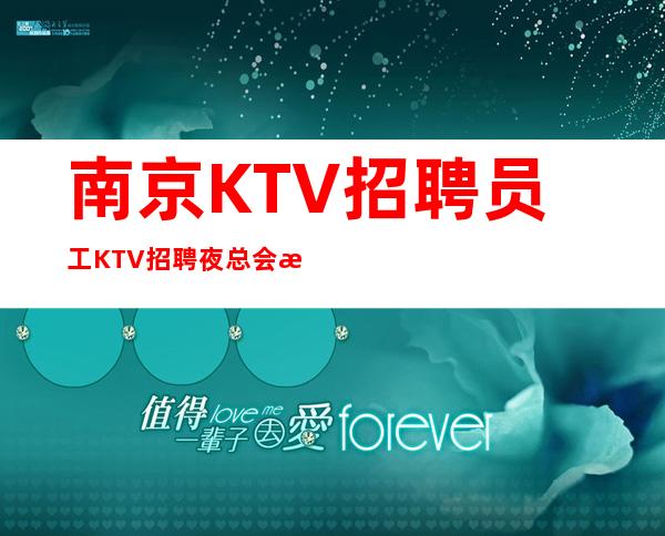 南京KTV招聘员工 KTV招聘 夜总会招聘员工 生意火爆无竞争