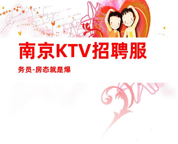 南京KTV招聘服务员-房态就是爆满来就开始赚钱