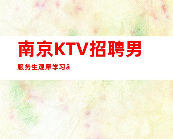 南京KTV招聘男服务生=观摩学习别人的长处