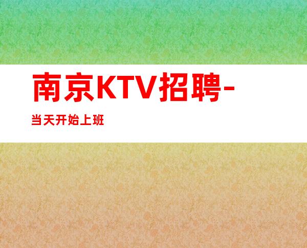 南京KTV招聘-当天开始上班