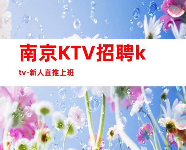 南京KTV招聘ktv-新人直推上班