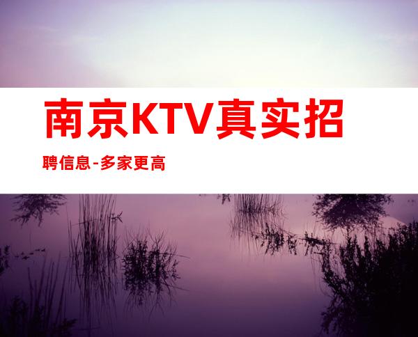 南京KTV真实招聘信息-多家更高场合作