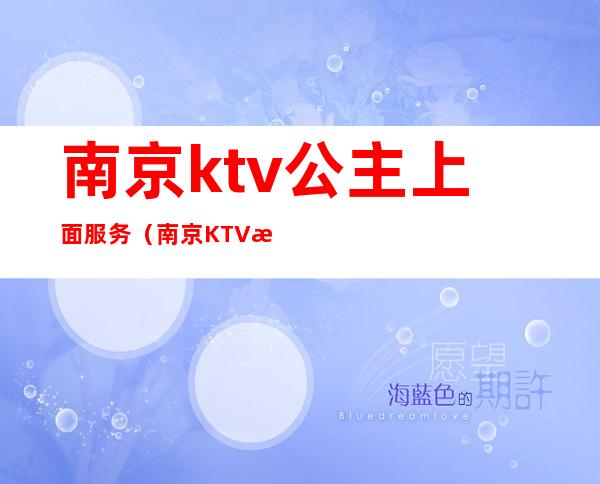 南京ktv公主上面服务（南京KTV招聘包厢佳丽公主）