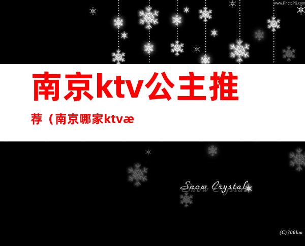 南京ktv公主推荐（南京哪家ktv有公主）