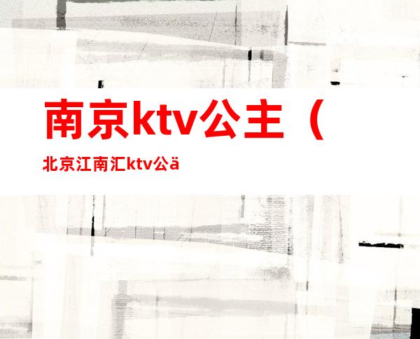 南京ktv公主（北京江南汇ktv公主）