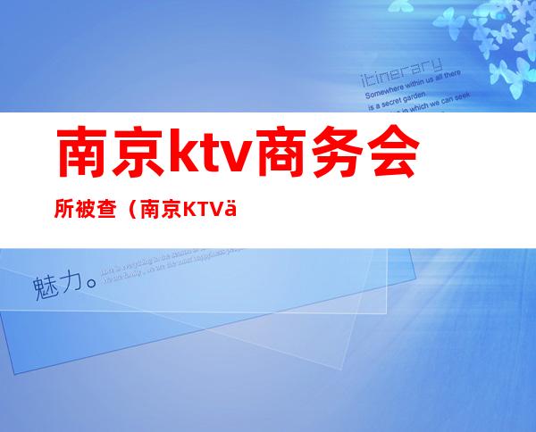 南京ktv商务会所被查（南京KTV会所）