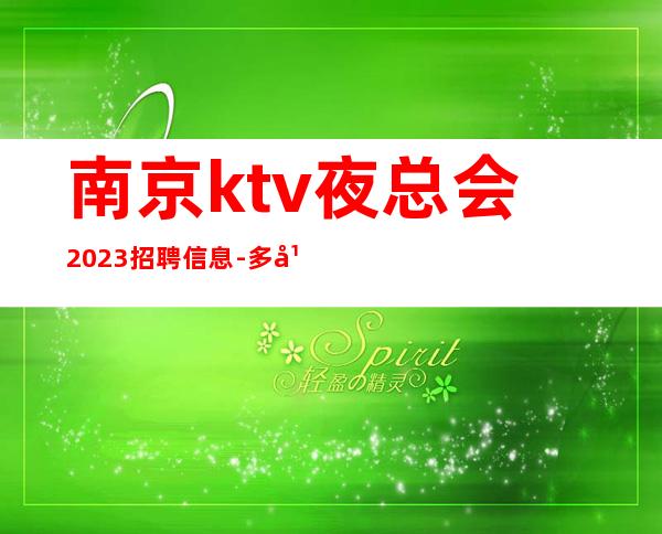 南京ktv夜总会2023招聘信息-多年经验有保障赚轻松