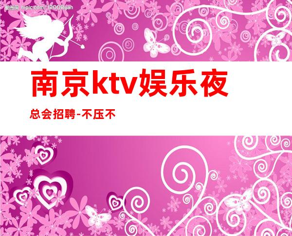 南京ktv娱乐夜总会招聘-不压不扣场