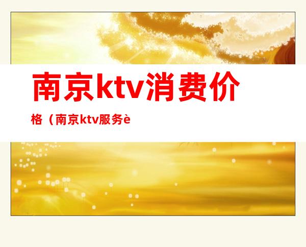 南京ktv消费价格（南京ktv服务费）