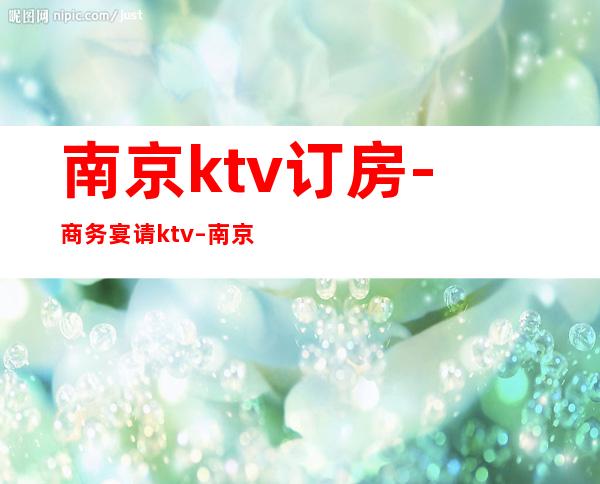 南京ktv订房-商务宴请ktv – 南京白下商务KTV