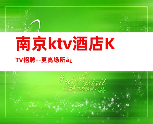 南京ktv酒店KTV招聘--更高场所心有多大舞台就有多大