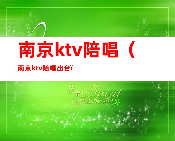 南京ktv陪唱（南京ktv陪唱出台）