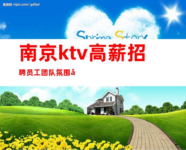 南京ktv高薪招聘员工团队氛围好领班亲招宿舍环境好