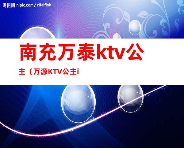 南充万泰ktv公主（万源KTV公主）