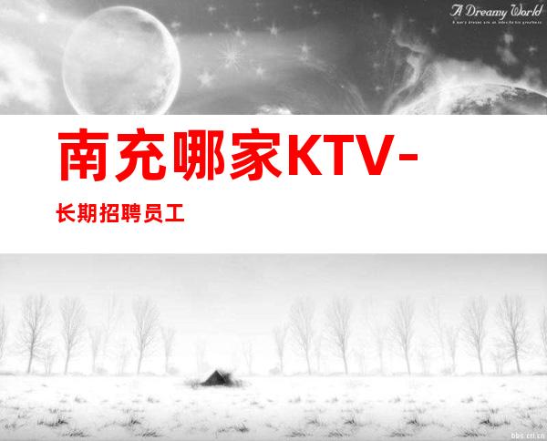 南充哪家KTV-长期招聘员工