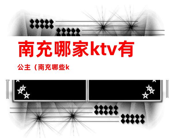 南充哪家ktv有公主（南充哪些ktv公主不错）