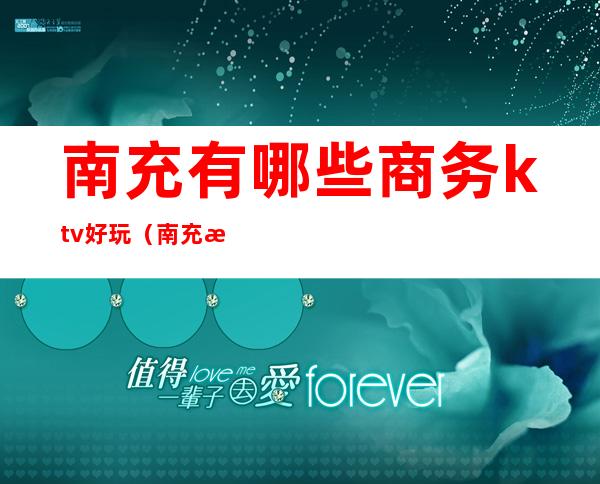 南充有哪些商务ktv好玩（南充最好的商务KTV）