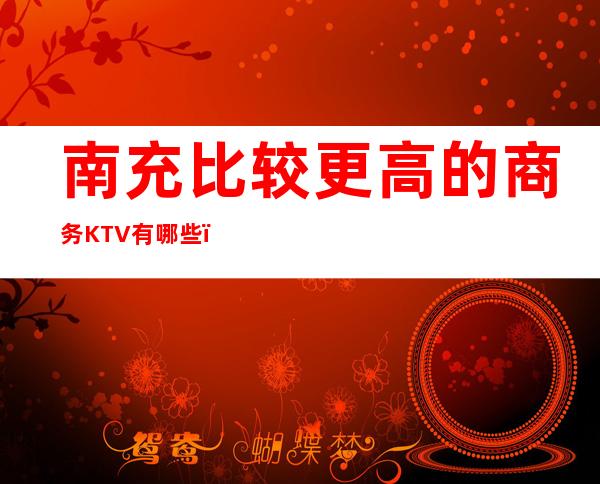 南充比较更高的商务KTV有哪些？预定包厢送酒水果盘