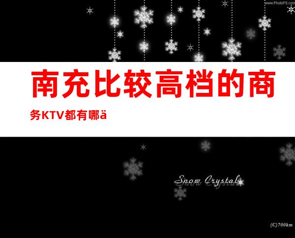 南充比较高档的商务KTV都有哪些？哪里好玩预定包厢优惠大