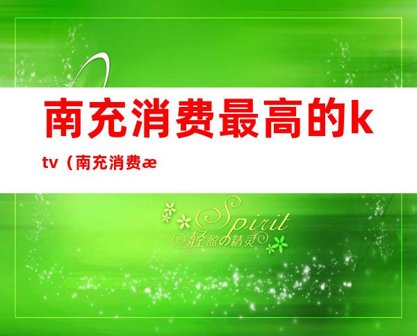 南充消费最高的ktv（南充消费最高的娱乐场所）